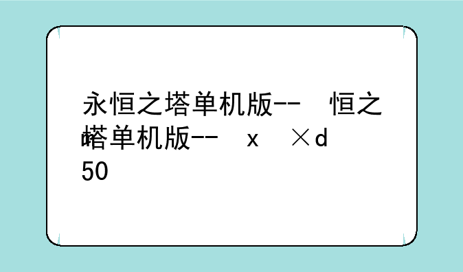 永恒之塔单机版--永恒之塔单机版完美版