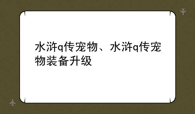 水浒q传宠物、水浒q传宠物装备升级