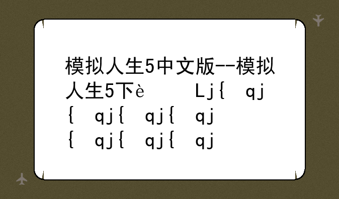 模拟人生5中文版--模拟人生5下载安卓版
