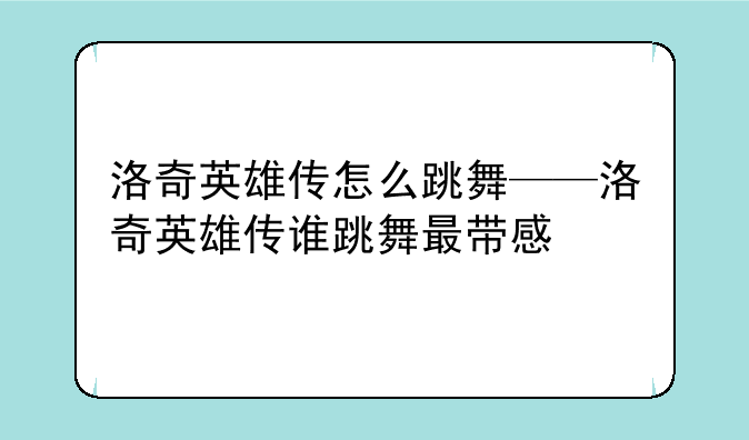 洛奇英雄传怎么跳舞——洛奇英雄传谁跳舞最带感