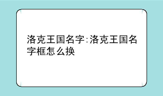 洛克王国名字:洛克王国名字框怎么换