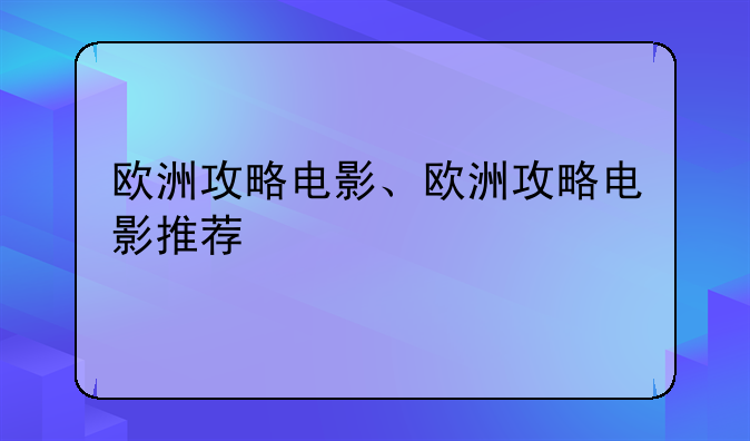 欧洲攻略电影、欧洲攻略电影推荐