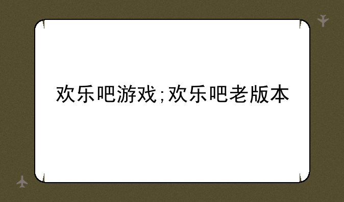 欢乐吧游戏;欢乐吧老版本