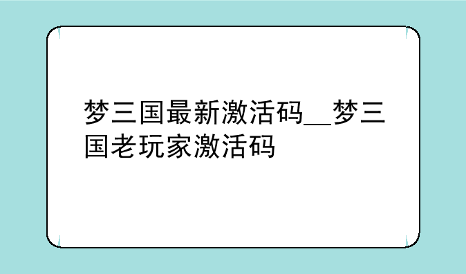 梦三国最新激活码__梦三国老玩家激活码