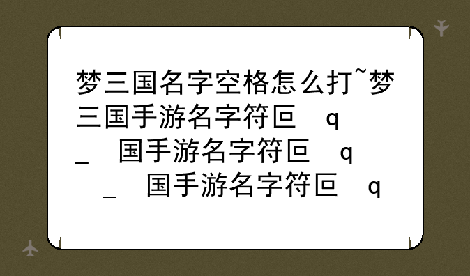梦三国名字空格怎么打~梦三国手游名字符号在哪里找