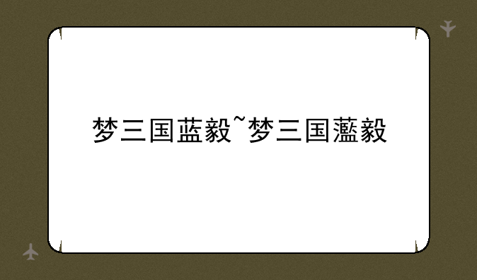 梦三国蓝毅~梦三国蘫毅