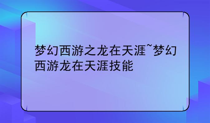 梦幻西游之龙在天涯~梦幻西游龙在天涯技能