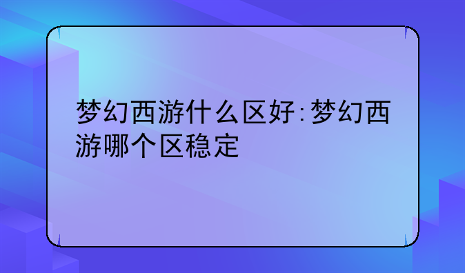 梦幻西游什么区好:梦幻西游哪个区稳定