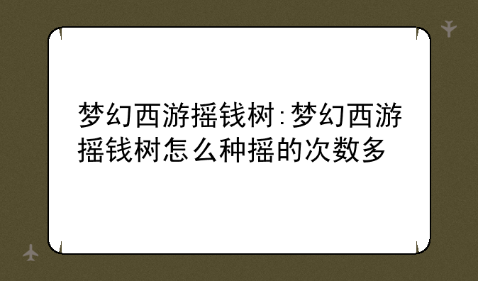 梦幻西游摇钱树:梦幻西游摇钱树怎么种摇的次数多