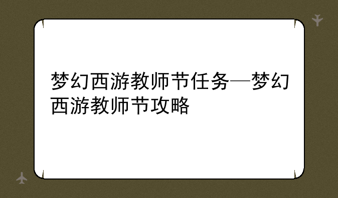 梦幻西游教师节任务—梦幻西游教师节攻略