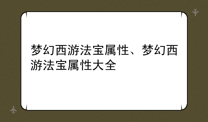梦幻西游法宝属性、梦幻西游法宝属性大全