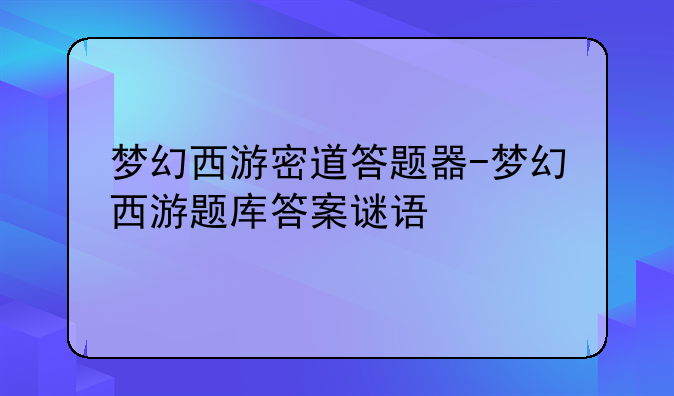 梦幻西游密道答题器-梦幻西游题库答案谜语