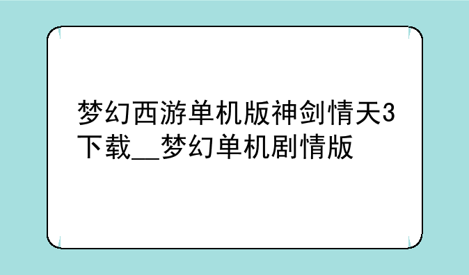 梦幻西游单机版神剑情天3下载__梦幻单机剧情版