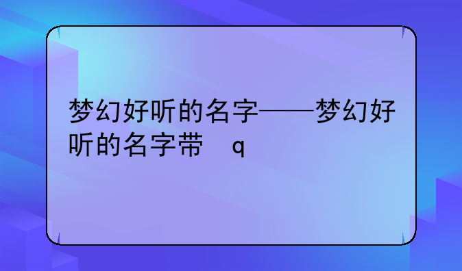 梦幻好听的名字——梦幻好听的名字带凌