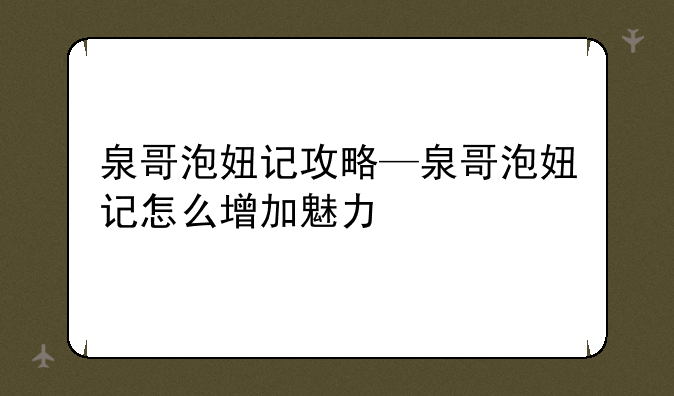 泉哥泡妞记攻略—泉哥泡妞记怎么增加魅力
