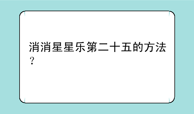 消消星星乐第二十五的方法？