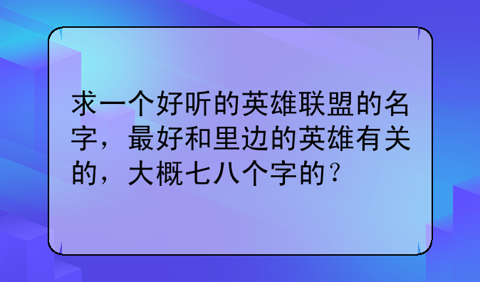 求一个好听的英雄联盟的名字，最好和里边的英雄有关的，大概七八个字的？