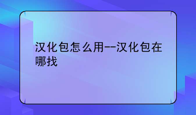 汉化包怎么用--汉化包在哪找