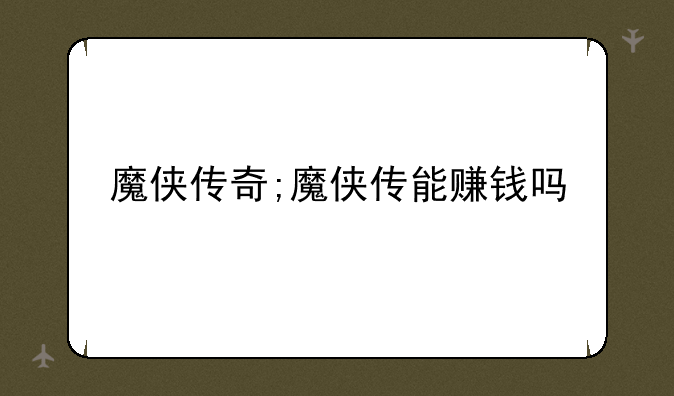 魔侠传奇;魔侠传能赚钱吗
