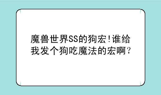 魔兽世界SS的狗宏!谁给我发个狗吃魔法的宏啊？