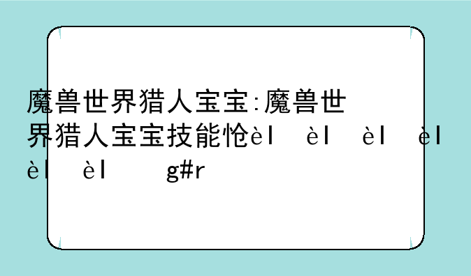 魔兽世界猎人宝宝:魔兽世界猎人宝宝技能怎么学