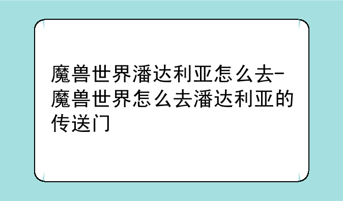 魔兽世界潘达利亚怎么去-魔兽世界怎么去潘达利亚的传送门