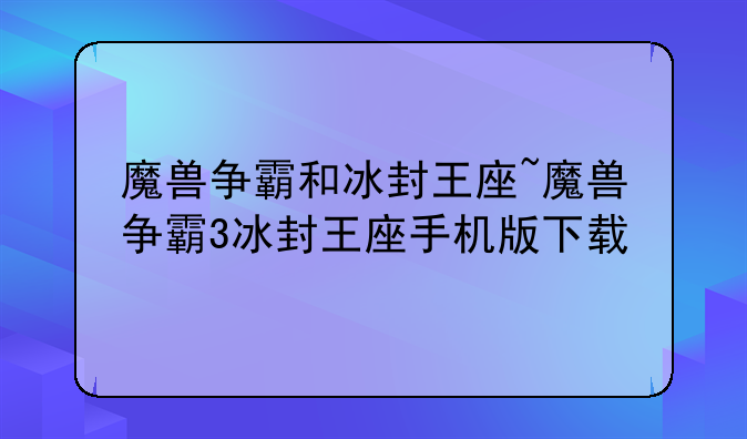 魔兽争霸和冰封王座~魔兽争霸3冰封王座手机版下载