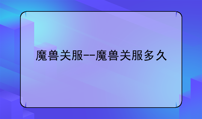 魔兽关服--魔兽关服多久