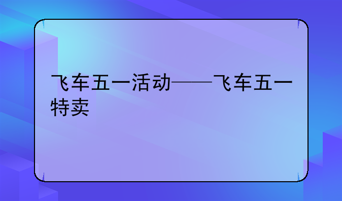 飞车五一活动——飞车五一特卖