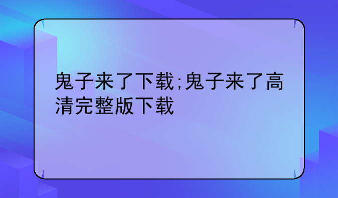 鬼子来了下载;鬼子来了高清完整版下载