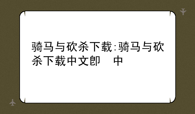骑马与砍杀下载:骑马与砍杀下载中文版