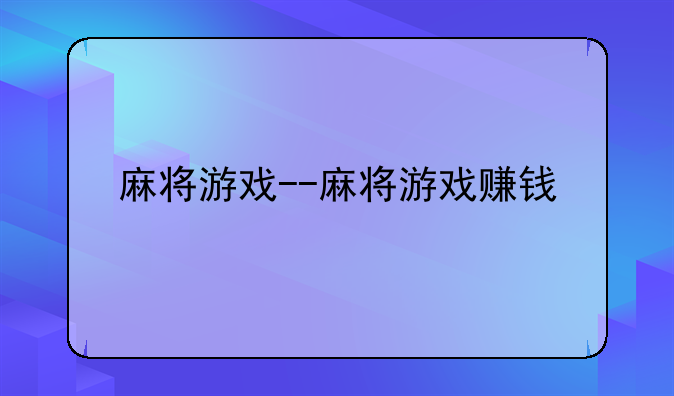 麻将游戏--麻将游戏赚钱
