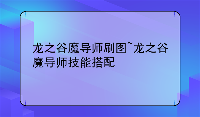 龙之谷魔导师刷图~龙之谷魔导师技能搭配
