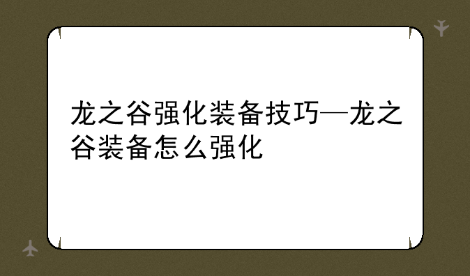 龙之谷强化装备技巧—龙之谷装备怎么强化