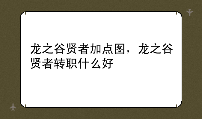 龙之谷贤者加点图，龙之谷贤者转职什么好