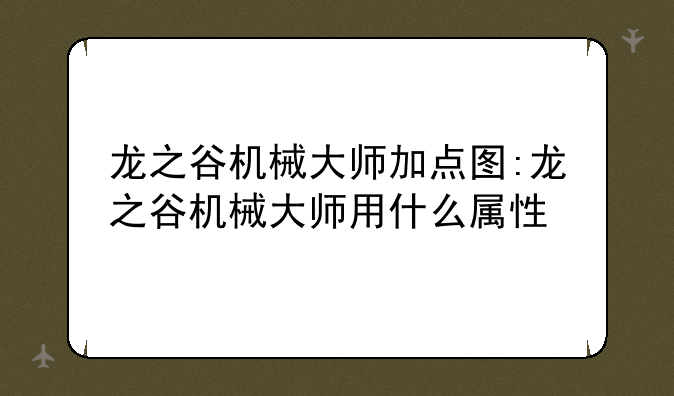 龙之谷机械大师加点图:龙之谷机械大师用什么属性