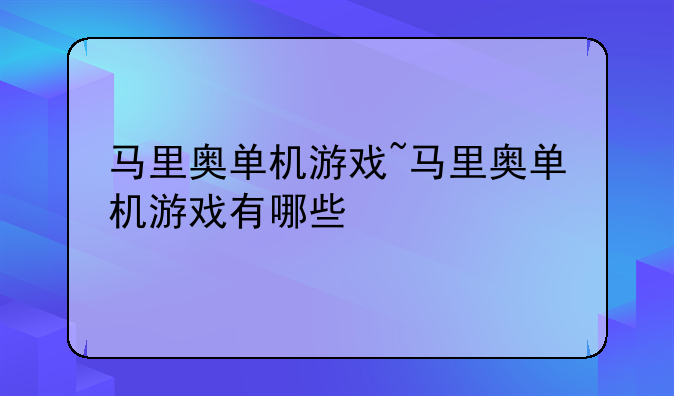 马里奥单机游戏~马里奥单机游戏有哪些