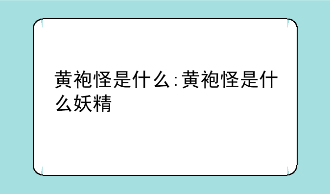 黄袍怪是什么:黄袍怪是什么妖精