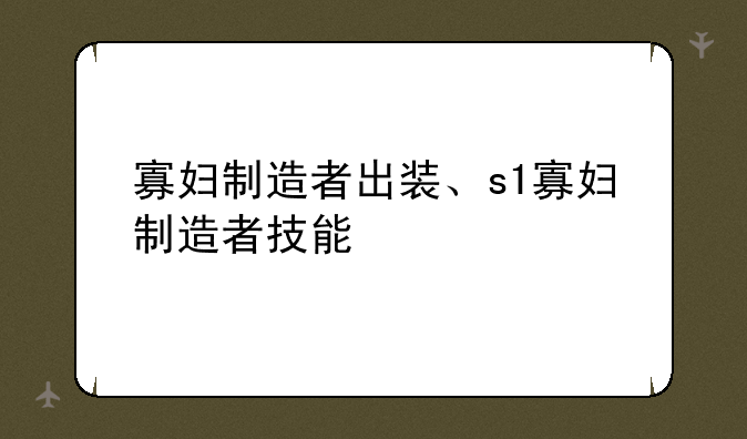 寡妇制造者出装、s1寡妇制造者技能