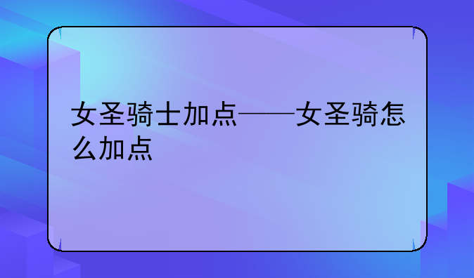 女圣骑士加点——女圣骑怎么加点