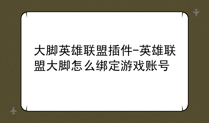 大脚英雄联盟插件-英雄联盟大脚怎么绑定游戏账号