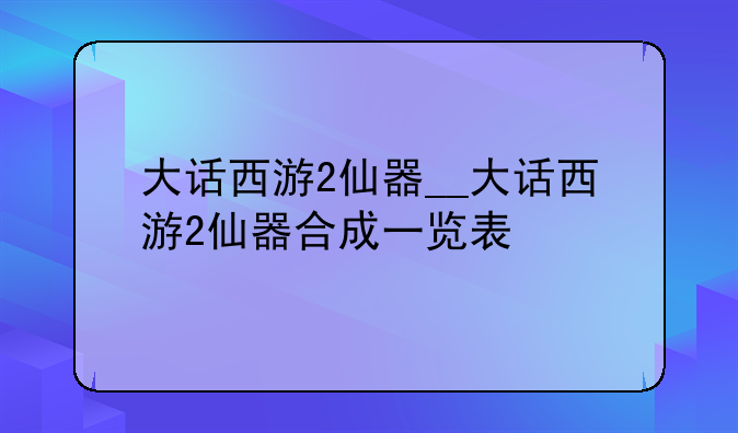 大话西游2仙器__大话西游2仙器合成一览表