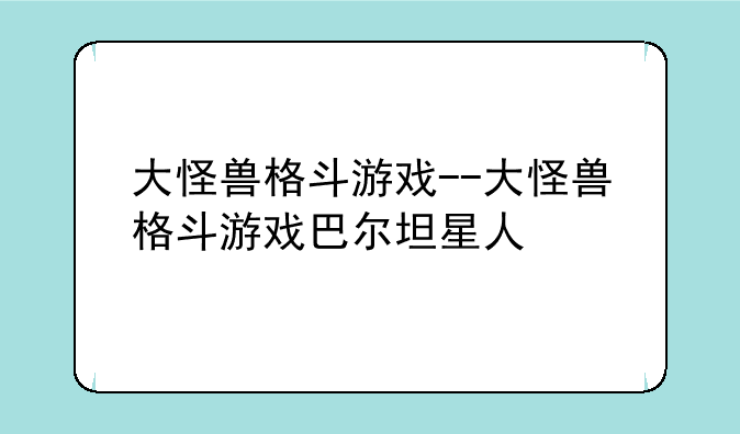 大怪兽格斗游戏--大怪兽格斗游戏巴尔坦星人
