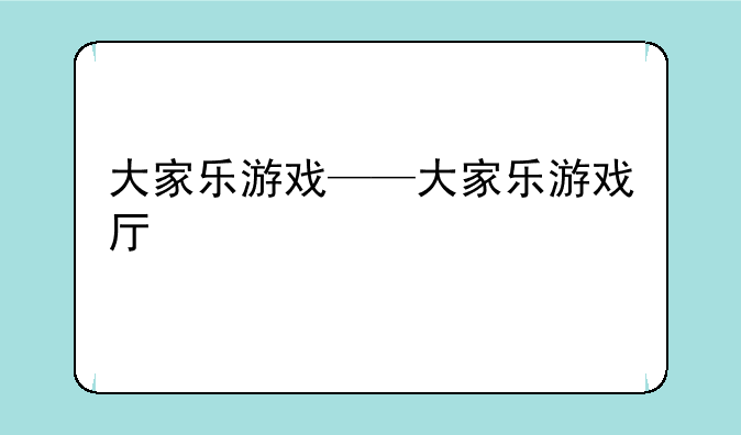 大家乐游戏——大家乐游戏厅