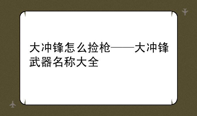 大冲锋怎么捡枪——大冲锋武器名称大全