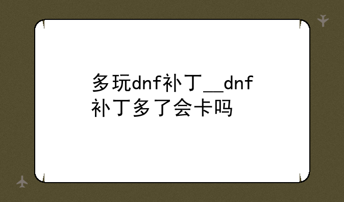 多玩dnf补丁__dnf补丁多了会卡吗