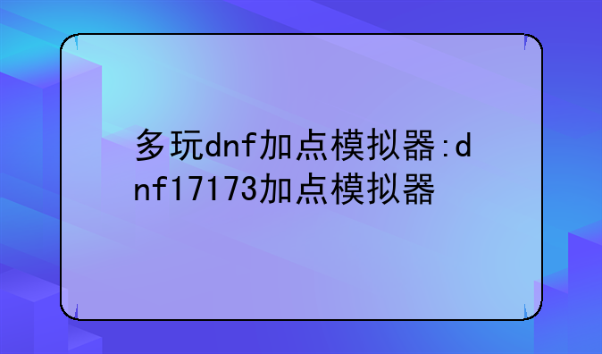 多玩dnf加点模拟器:dnf17173加点模拟器
