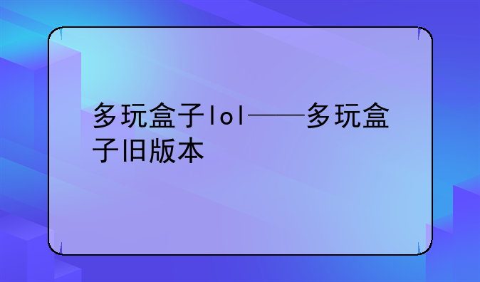 多玩盒子lol——多玩盒子旧版本