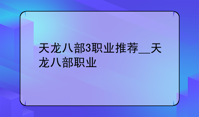 天龙八部3职业推荐__天龙八部职业
