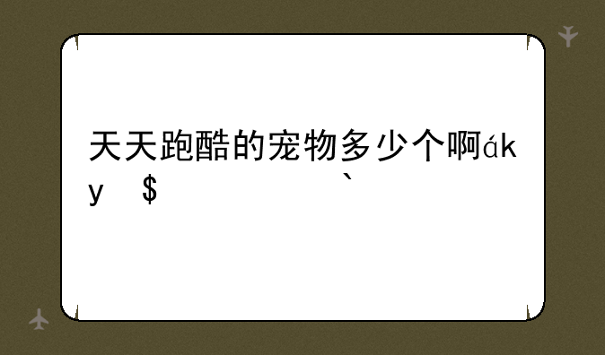 天天跑酷的宠物多少个啊？几级星的？